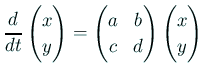 $ \dsp\dfrac{\D}{\D t}\begin{pmatrix}x  y\end{pmatrix}=
\begin{pmatrix}a & b  c & d \end{pmatrix} \begin{pmatrix}x  y \end{pmatrix}$