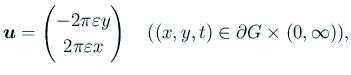 $\displaystyle \bm{u}=\begin{pmatrix}-2\pi\eps y \\ 2\pi\eps x \end{pmatrix}\quad \text{($(x,y,t)\in \rd G\times(0,\infty)$)},$