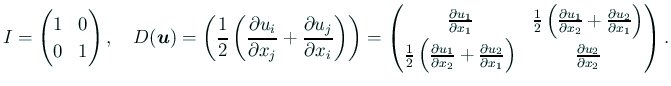 $\displaystyle I=\begin{pmatrix}1 & 0 \\ 0 & 1 \end{pmatrix},\quad D(\bm{u})= \l...
...rd x_2}+\frac{\rd u_2}{\rd x_1}\right) & \frac{\rd u_2}{\rd x_2} \end{pmatrix}.$