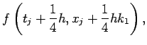 $\displaystyle f\left(t_j+\frac14 h, x_j+\frac14 h k_1\right),$