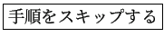 \fbox{手順をスキップする}