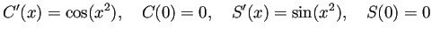 $\displaystyle C'(x)=\cos(x^2),\quad C(0)=0,\quad
S'(x)=\sin(x^2),\quad S(0)=0
$