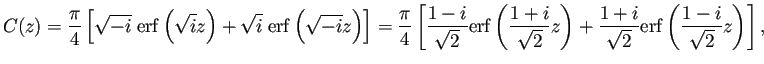 $\displaystyle C(z)=\frac{\pi}{4}
\left[
\sqrt{-i}\;\mathrm{erf}\left(\sqrt{i}...
...\frac{1+i}{\sqrt{2}}\mathrm{erf}\left(\frac{1-i}{\sqrt{2}}z\right)
\right]
,
$