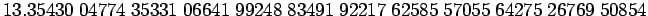 $ 13.35430\;04774\;35331\;06641\;99248\;83491\;92217\;62585\;57055\;64275\;26769\;50854$