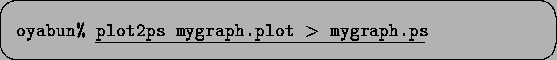 \begin{screen}\begin{tabbing}
{\tt oyabun\% }\underline{\tt plot2ps mygraph.plot $>$\space mygraph.ps}
\end{tabbing}\end{screen}