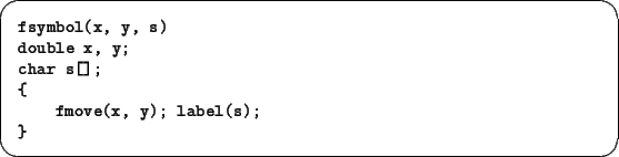 \begin{screen}\footnotesize
\begin{tex2html_preform}\begin{verbatim}fsymbol(x, y...
...s[];
{
fmove(x, y); label(s);
}\end{verbatim}\end{tex2html_preform}\end{screen}