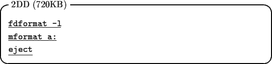 \begin{itembox}[l]{2DD (720KB)}
\begin{tabbing}
\underline{\tt fdformat -l}\\
\underline{\tt mformat a:}\\
\underline{\tt eject}
\end{tabbing}\end{itembox}