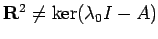 $ \R^2\ne\ker(\lambda_0 I - A)$