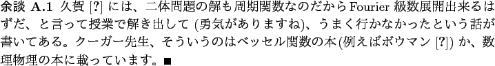 \begin{yodan}
久賀 \cite{久賀講座1} には、
二体問題の解も周期...
...ボウマン}) か、数理物理の本に載っています。
\qed
\end{yodan}