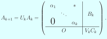 $\displaystyle A_{k+1}=U_kA_k
=\left(
\begin{array}{c\vert c}
\begin{array}{c...
...l & & \alpha_k
\end{array} & B_k \\
\hline
O & V_k C_k
\end{array} \right).
$