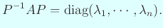 $\displaystyle P^{-1} AP=\diag(\lambda_1,\cdots,\lambda_n).
$