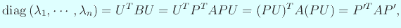 $\displaystyle \diag\left(\lambda_1,\cdots,\lambda_n\right)=U^T B U=U^T P^T A P U =(PU)^T A (PU)=P'^T A P',$