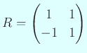 $\displaystyle R=\begin{pmatrix}1&1\ -1&1\end{pmatrix}$