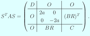 $\displaystyle S^T A S= \left( \begin{array}{c\vert c\vert c} D & O & O \ \hlin...
...ix}2a&0\ 0&-2a\end{matrix} & (B R)^T\ \hline O & B R & C \end{array} \right).$