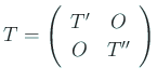 $\displaystyle T = \left(\begin{array}{cc}T' & O \\ O & T''\end{array}\right)
$