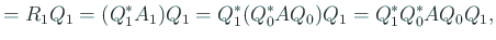 $\displaystyle =R_1 Q_1=(Q_1^\ast A_1)Q_1=Q_1^\ast (Q_0^\ast A Q_0)Q_1= Q_1^\ast Q_0^\ast A Q_0 Q_1,$