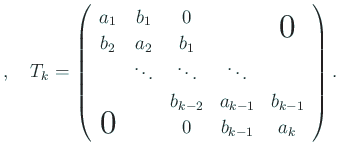 $\displaystyle ,\quad
T_k=\left(
\begin{array}{ccccc}
a_1 & b_1 & 0 & & \bigz...
... & a_{k-1} & b_{k-1} \\
\bigzerol & & 0 & b_{k-1} & a_k
\end{array} \right).
$