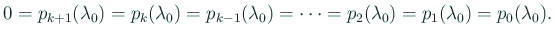 $\displaystyle 0=p_{k+1}(\lambda_0)=p_k(\lambda_0)=p_{k-1}(\lambda_0)=\cdots
=p_{2}(\lambda_0)=p_1(\lambda_0)=p_0(\lambda_0).
$