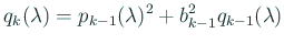 $\displaystyle q_{k}(\lambda)=p_{k-1}(\lambda)^2
+b_{k-1}^2q_{k-1}(\lambda)$