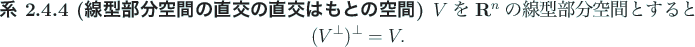 \begin{jcorollary}[線型部分空間の直交の直交はもとの空間]
$V$\...
...とき
\begin{displaymath}
(V^\perp)^\perp=V.
\end{displaymath}\end{jcorollary}