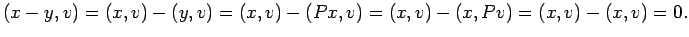 $\displaystyle (x-y,v)=(x,v)-(y,v)=(x,v)-(Px,v)=(x,v)-(x,Pv)=(x,v)-(x,v)=0.
$