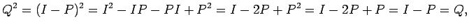 $\displaystyle Q^2=(I-P)^2=I^2-IP-PI+P^2=I-2P+P^2=I-2P+P=I-P=Q,
$