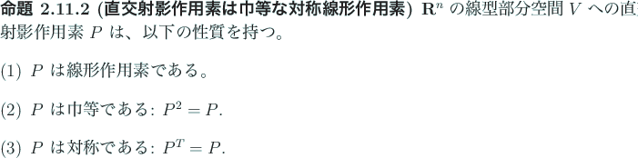 \begin{jproposition}[直交射影作用素は巾等な対称線形作用素]
$\...
...2=P$.
\item $P$\ は対称である: $P^T=P$.
\end{enumerate}\end{jproposition}