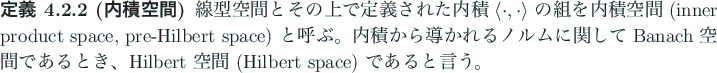 \begin{jdefinition}[内積空間]
線型空間とその上で定義された内...
...とき、
Hilbert 空間 (Hilbert space) であると言う。
\end{jdefinition}