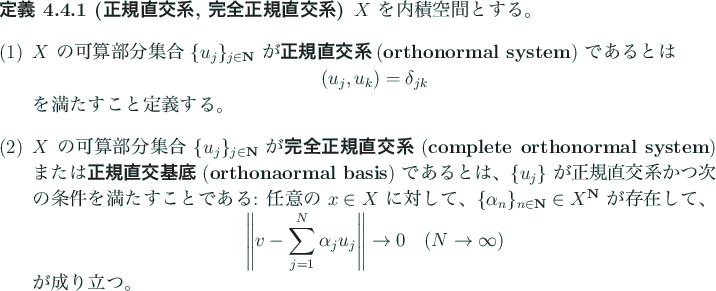 \begin{jdefinition}[正規直交系, 完全正規直交系]
$X$\ を内積空...
...to\infty$)}
\end{displaymath}が成り立つ。
\end{enumerate}\end{jdefinition}