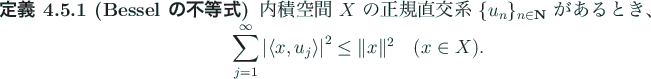 \begin{jdefinition}[Bessel の不等式]
内積空間 $X$\ の正規直交系 $...
...^2
\le \Vert x\Vert^2\quad\mbox{($x\in X$)}.
\end{displaymath}\end{jdefinition}