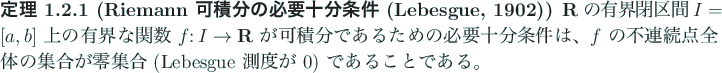 \begin{jtheorem}[Riemann 可積分の必要十分条件 (Lebesgue, 1902)]
$\R$\...
...が零集合 (Lebesgue 測度が $0$) であることである。
\end{jtheorem}