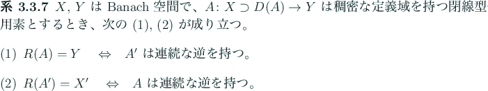 \begin{jcorollary}
$X$, $Y$\ は Banach 空間で、$A\colon X\supset D(A)\to Y...
...ad $\Iff$\quad
$A$\ は連続な逆を持つ。
\end{enumerate}\end{jcorollary}