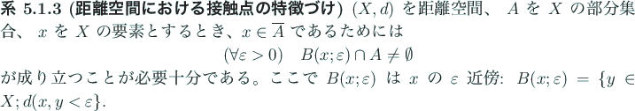 \begin{jdefinition}[接触点の定義]
$X$\ を位相空間、 $A$\ を $X$\ ...
...e \emptyset
\end{displaymath}が成り立つことである。
\end{jdefinition}