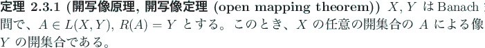 \begin{jtheorem}[開写像原理, 開写像定理 (open mapping theorem)]
$X$, ...
...開集合の $A$\ による像は $Y$\ の開集合である。
\end{jtheorem}