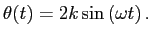 $\displaystyle \theta(t)=2k\sin\left(\omega t\right).$