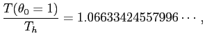 $\displaystyle \frac{T(\theta_0=1)}{T_h}=1.06633424557996\cdots,
$