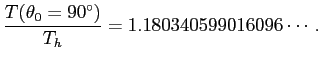 $\displaystyle \frac{T(\theta_0=90^\circ)}{T_h}=1.180340599016096\cdots.
$