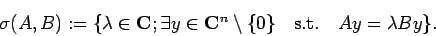 \begin{displaymath}
\sigma(A,B)
:=\{\lambda\in\C;
\exists y\in\C^n\setminus\{0\}\quad\mbox{s.t.}\quad A y=\lambda B y
\}.
\end{displaymath}