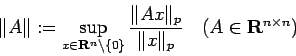 \begin{displaymath}
\Vert A\Vert:=\sup_{x\in\R^n\setminus\{0\}}\frac{\Vert A x\Vert _p}{\Vert x\Vert _p}
\quad\mbox{($A\in\R^{n\times n}$)}
\end{displaymath}