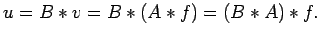 $\displaystyle u=B\ast v=B\ast(A\ast f)=(B\ast A)\ast f.
$