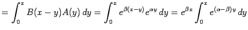 $\displaystyle = \int_0^x B(x-y)A(y) \D y =\int_0^x e^{\beta(x-y)}e^{\alpha y} \D y =e^{\beta x}\int_0^x e^{(\alpha-\beta) y} \D y$