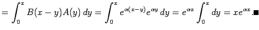 $\displaystyle = \int_0^x B(x-y)A(y) \D y =\int_0^x e^{\alpha(x-y)}e^{\alpha y} \D y =e^{\alpha x}\int_0^x \D y =x e^{\alpha x}. \qed$