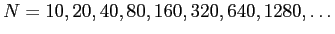 $\displaystyle N=10,20,40,80,160,320,640,1280,\dots
$