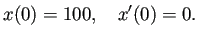 $\displaystyle x(0)=100,\quad x'(0)=0.$