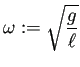 $\displaystyle \omega:=\sqrt{\frac{g}{\ell}}
$