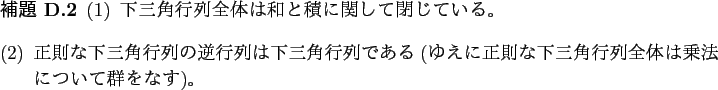 \begin{jlemma}\upshape
\begin{enumerate}[(1)]
\item
下三角行列全体は...
...行列全体
は乗法について群をなす)。
\end{enumerate}\end{jlemma}