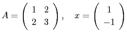 $\displaystyle A=\left(
\begin{array}{cc}
1 & 2 2 & 3
\end{array} \right),
\quad
x=\left(
\begin{array}{c}
1  -1
\end{array} \right)
$