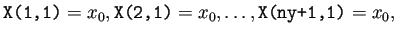 $\displaystyle \texttt{X(1,1)}=x_0,\texttt{X(2,1)}=x_0, \dots,\texttt{X(ny+1,1)}=x_0,$