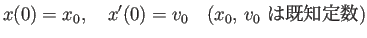 $\displaystyle x(0)=x_0, \quad x'(0)=v_0 \quad\hbox{($x_0$, $v_0$ は既知定数)}
$