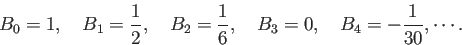 \begin{displaymath}
B_0=1,\quad
B_1=\frac{1}{2},\quad
B_2=\frac{1}{6},\quad
B_3=0,\quad
B_4=-\frac{1}{30},\cdots.
\end{displaymath}